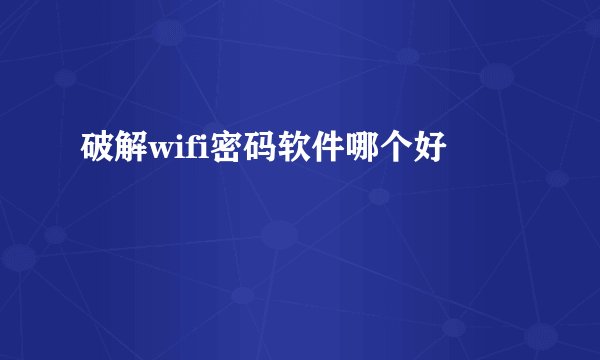 破解wifi密码软件哪个好