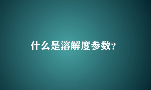 什么是溶解度参数？