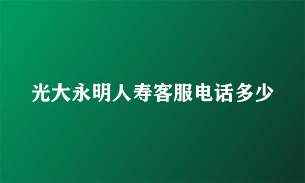光大永明人寿客服电话多少