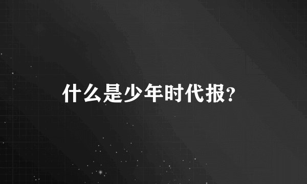 什么是少年时代报？