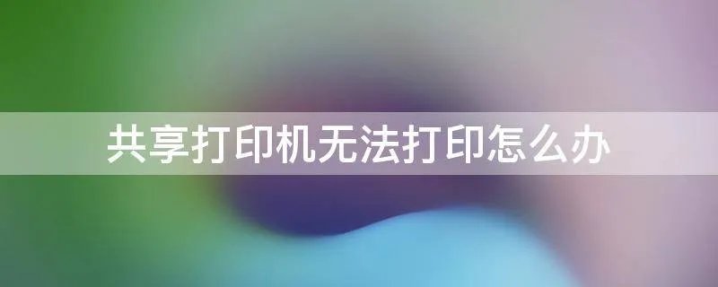 共享打印机无法打印怎么办