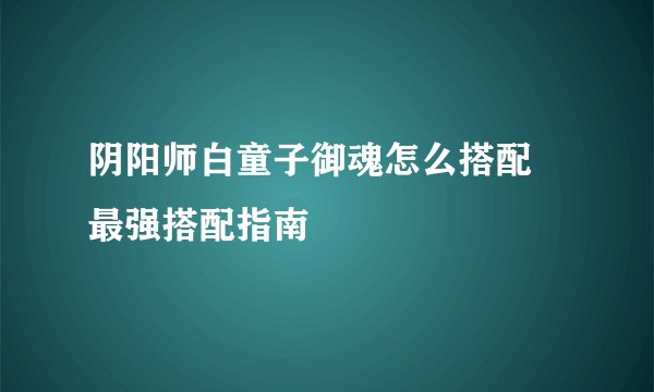 阴阳师白童子御魂怎么搭配 最强搭配指南
