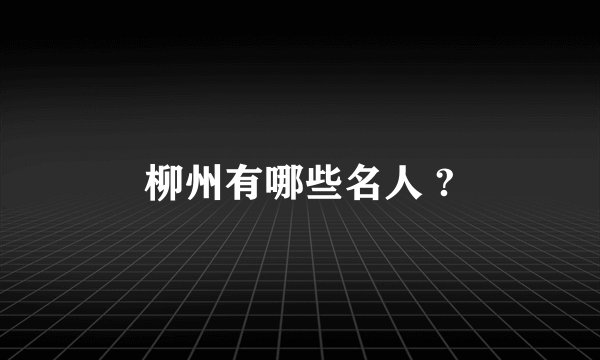 柳州有哪些名人 ?
