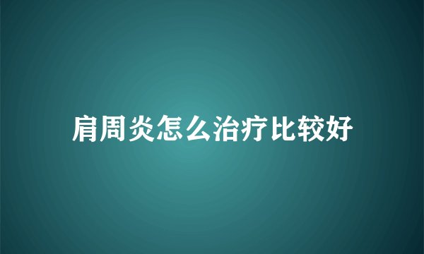 肩周炎怎么治疗比较好