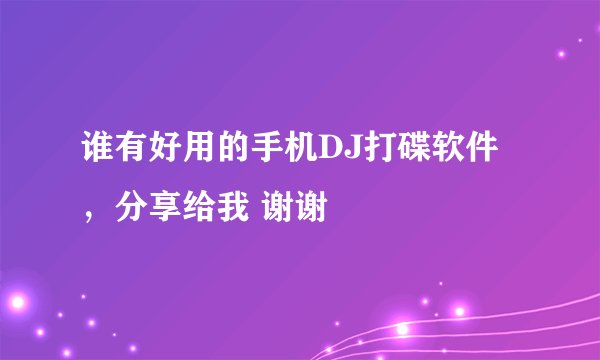 谁有好用的手机DJ打碟软件，分享给我 谢谢