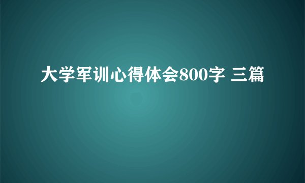 大学军训心得体会800字 三篇
