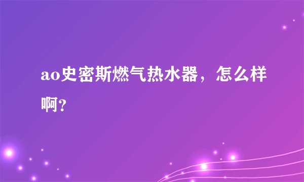 ao史密斯燃气热水器，怎么样啊？