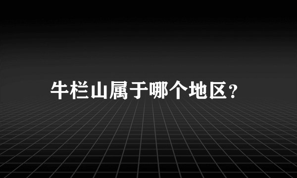 牛栏山属于哪个地区？