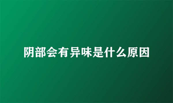 阴部会有异味是什么原因