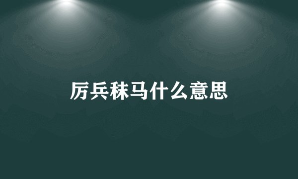 厉兵秣马什么意思