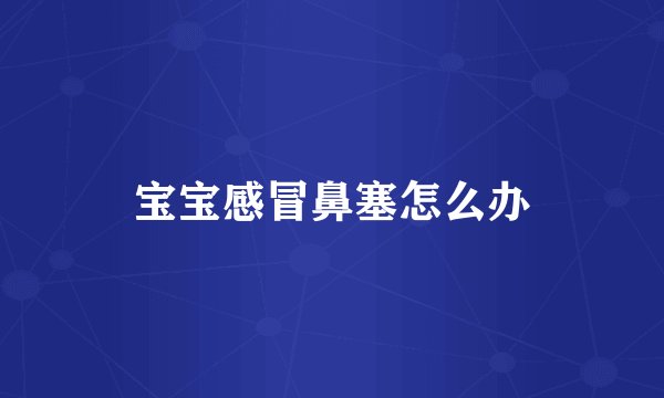 宝宝感冒鼻塞怎么办