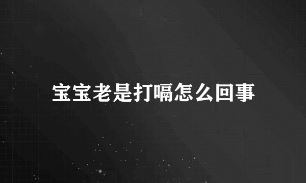 宝宝老是打嗝怎么回事