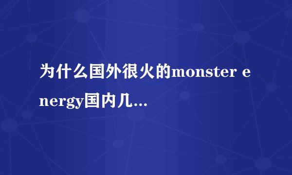 为什么国外很火的monster energy国内几乎买不到