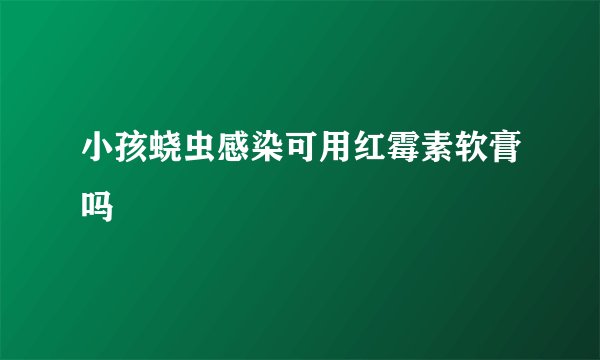小孩蛲虫感染可用红霉素软膏吗