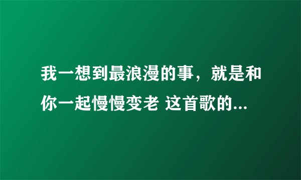 我一想到最浪漫的事,就是和你一起慢慢变老 这首歌的歌名是什么?