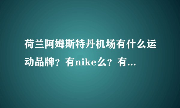 荷兰阿姆斯特丹机场有什么运动品牌？有nike么？有adidas三叶草么？