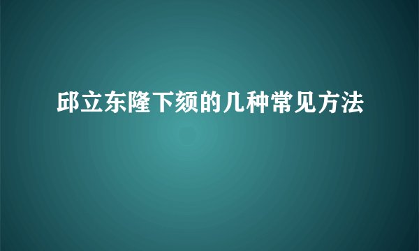 邱立东隆下颏的几种常见方法