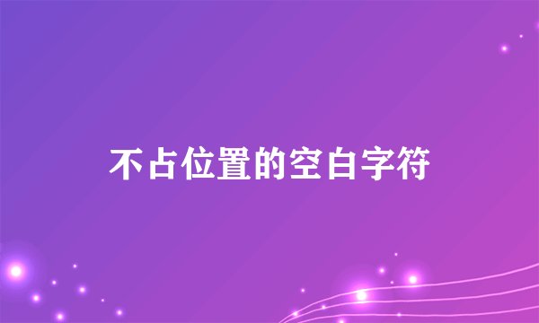 不占位置的空白字符