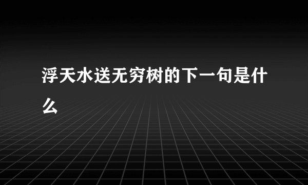 浮天水送无穷树的下一句是什么