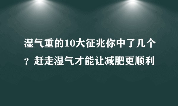 湿气重的10大征兆你中了几个？赶走湿气才能让减肥更顺利