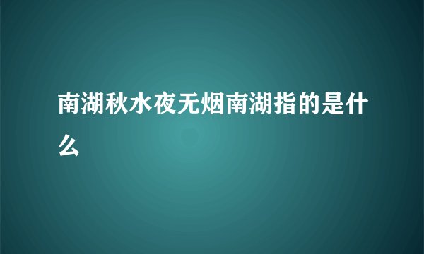 南湖秋水夜无烟南湖指的是什么