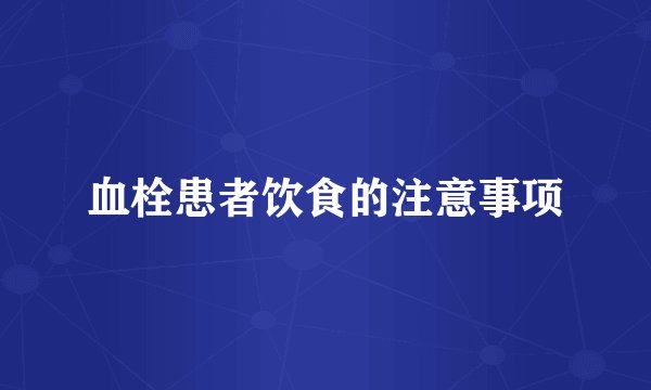 血栓患者饮食的注意事项