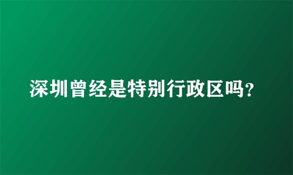 深圳曾经是特别行政区吗？