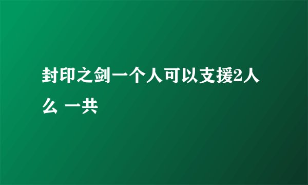 封印之剑一个人可以支援2人么 一共