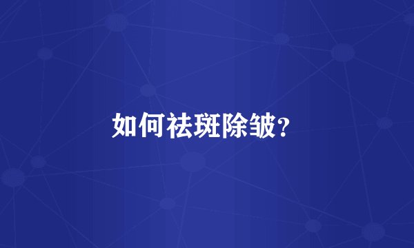 如何祛斑除皱？