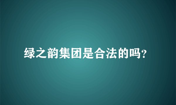 绿之韵集团是合法的吗?