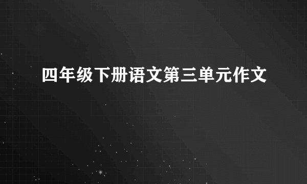 四年级下册语文第三单元作文