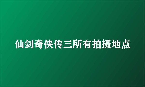仙剑奇侠传三所有拍摄地点