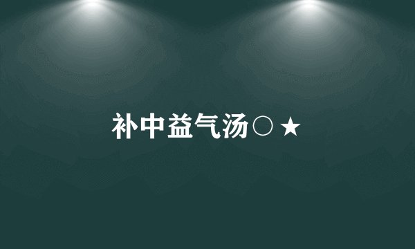 补中益气汤○★