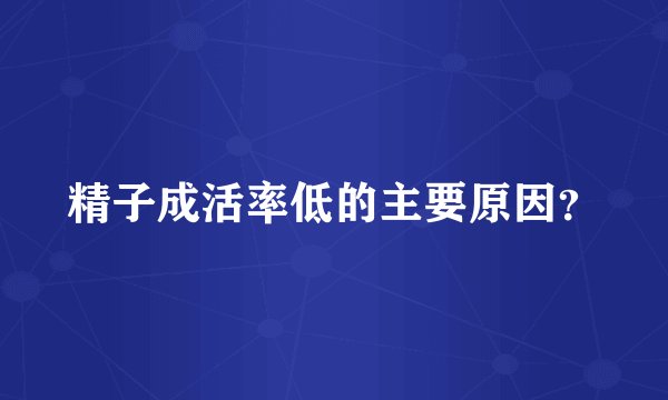 精子成活率低的主要原因？