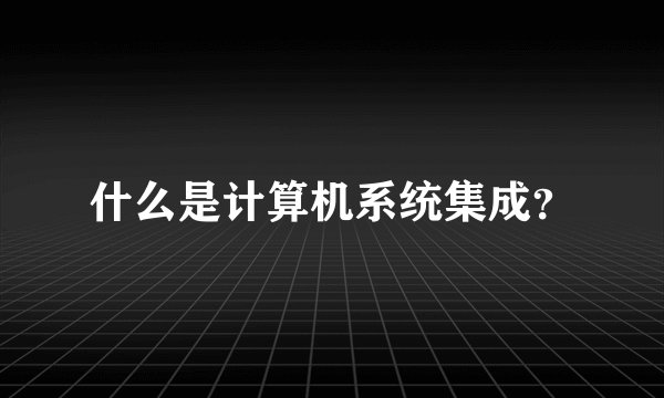 什么是计算机系统集成？