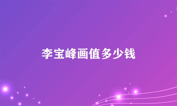 李宝峰画值多少钱