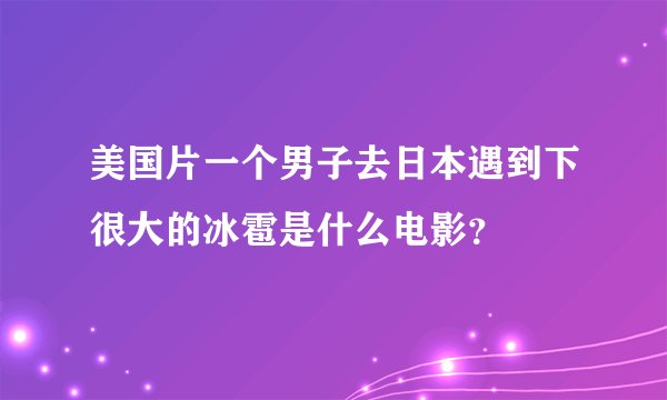 美国片一个男子去日本遇到下很大的冰雹是什么电影？