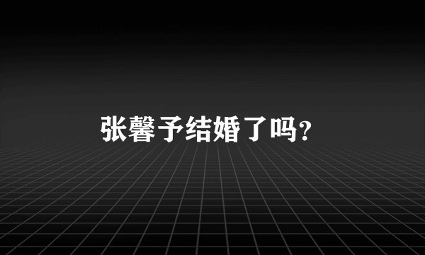 张馨予结婚了吗？