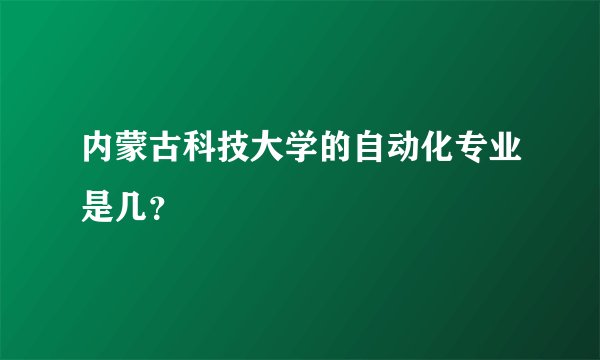 内蒙古科技大学的自动化专业是几？