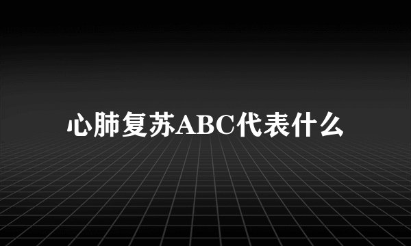 心肺复苏ABC代表什么