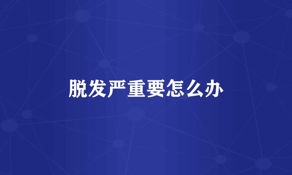 脱发严重要怎么办