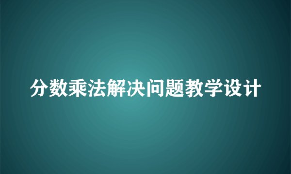 分数乘法解决问题教学设计