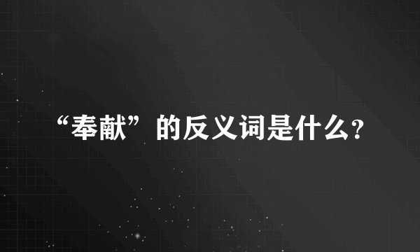 “奉献”的反义词是什么？