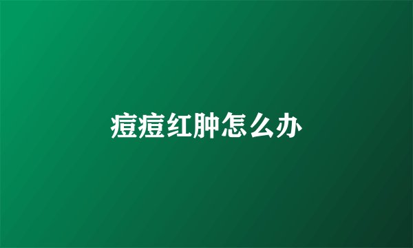 痘痘红肿怎么办