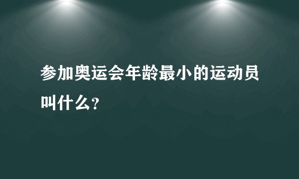 参加奥运会年龄最小的运动员叫什么?