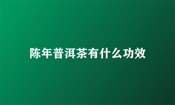 陈年普洱茶有什么功效