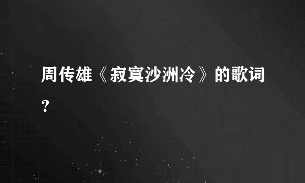 周传雄《寂寞沙洲冷》的歌词？