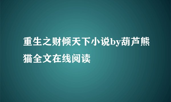 重生之财倾天下小说by葫芦熊猫全文在线阅读