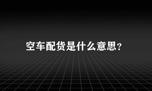 空车配货是什么意思？