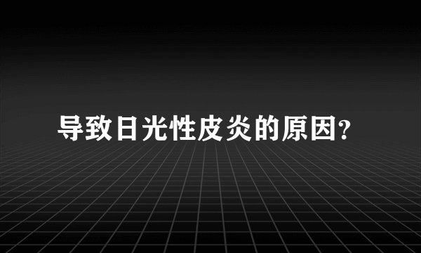 导致日光性皮炎的原因？